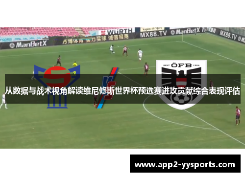 从数据与战术视角解读维尼修斯世界杯预选赛进攻贡献综合表现评估