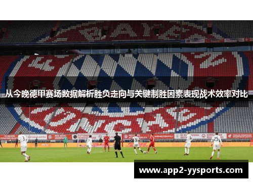 从今晚德甲赛场数据解析胜负走向与关键制胜因素表现战术效率对比 从今晚德甲赛场数据解析胜负走向与关键制胜因素表现战术效率对比