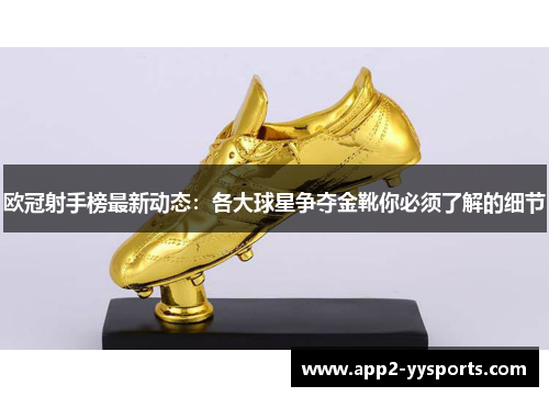 欧冠射手榜最新动态:各大球星争夺金靴你必须了解的细节 欧冠射手榜最新动态:各大球星争夺金靴你必须了解的细节
