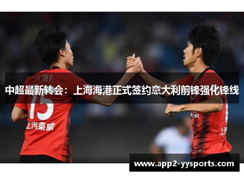 中超最新转会：上海海港正式签约意大利前锋强化锋线