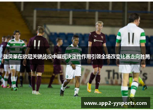 登贝莱在欧冠关键战役中展现决定性作用引领全场改变比赛走向胜局