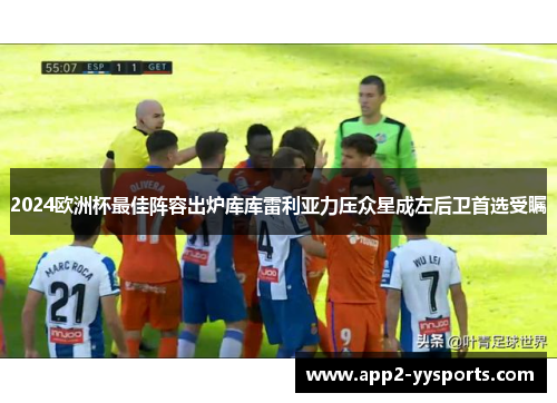 2024欧洲杯最佳阵容出炉库库雷利亚力压众星成左后卫首选受瞩