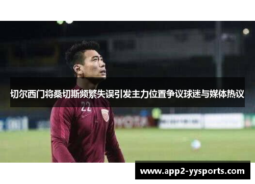 切尔西门将桑切斯频繁失误引发主力位置争议球迷与媒体热议 切尔西门将桑切斯频繁失误引发主力位置争议球迷与媒体热议