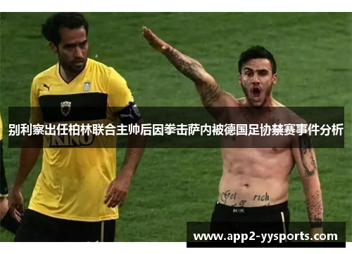别利察出任柏林联合主帅后因拳击萨内被德国足协禁赛事件分析 别利察出任柏林联合主帅后因拳击萨内被德国足协禁赛事件分析