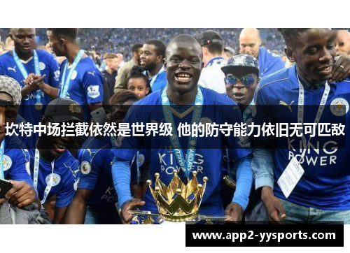 坎特中场拦截依然是世界级 他的防守能力依旧无可匹敌 坎特中场拦截依然是世界级 他的防守能力依旧无可匹敌