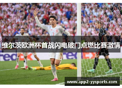 维尔茨欧洲杯首战闪电破门点燃比赛激情