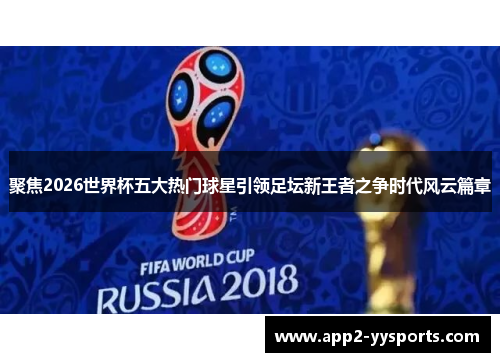 聚焦2026世界杯五大热门球星引领足坛新王者之争时代风云篇章