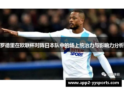 罗德里在欧联杯对阵日本队中的场上统治力与影响力分析