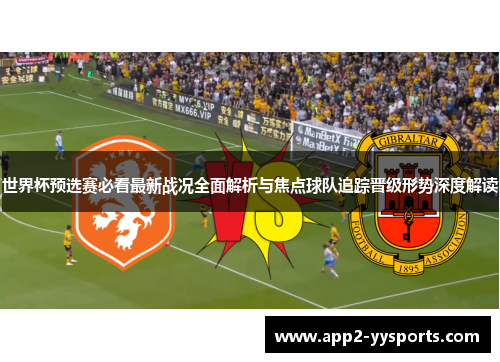 世界杯预选赛必看最新战况全面解析与焦点球队追踪晋级形势深度解读