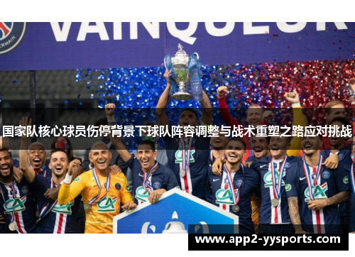 国家队核心球员伤停背景下球队阵容调整与战术重塑之路应对挑战