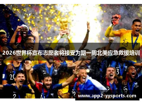 2026世界杯宣布志愿者将接受为期一周北美应急救援培训