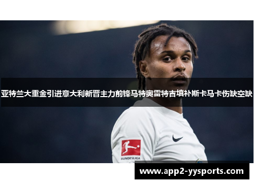 亚特兰大重金引进意大利新晋主力前锋马特奥雷特吉填补斯卡马卡伤缺空缺