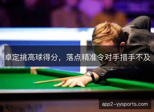 卓定挑高球得分，落点精准令对手措手不及